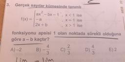 3.
MEB 201
Gerçek sayılar kümesinde tanımlı
ax
1x?.- bx -1 ; x< 1 ise
f(x) = -a
X = 1 ise
2x + b
X > 1 ise
fonksiyonu apsisi 1 olan noktada sürekli olduğuna
göre a - b kaçtır?
4.
2. .
4
A)-2 B)
C)
D)
E) 2
3
3
3
lim
