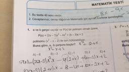 MATEMATİK TESTİ
1. Bu testte 40 soru vardır.
18x –9x
2. Cevaplarınızı, cevap kâğıdının Matematik için ayrılan kısmına işaretleyiniz.
3. R=-1,
2i
2i
1. a ve b gerçel sayılar ve P(x) bir polinom olmak üzere,
P(x) = (2a - 3)x3 - 4x² + (6 – 3)x + 2
polinomu (x² - x - 2) ile tam bölünebiliyor.
Buna göre, a.b çarpımı kaçtır? XZ 2+X
xxth
A)-6 B)-3 C)-1 D) 2 E)4
eşitliğ
Buna
A) O
Plx)=(29–3) x?x — 412+x) +622)x+2
2 +)ex - 8-Ux+ bx-3x+2