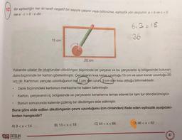 12) Bir eşitsizliğin her iki tarafı negatif bir sayıyla çarpılır veya bölünürse, eşitsizlik yön değiştirir, a <b ve c <0
ise a.c>b. c dir.
6.3=18
36
15 cm
20 cm
Yukarıda çıtalar ile oluşturulan dikdörtgen biçiminde bir çerçeve ve bu çerçevenin iç bölgesinde bulunan
daire biçiminde bir karton gösterilmiştir. Çercevenin kısa kenar uzunluğu 15 cm ve uzun kenar uzunluğu 20
cm dir. Kartonun yarıçap uzunluğunun ise 1 cm den uzun, 3 cm den kısa olduğu bilinmektedir.
Daire biçimindeki kartonun merkezine bir kalem batırılmıştır.
Karton, çerçevenin iç bölgesinde ve çerçevenin kenarlarına temas ederek bir tam tur döndürülmüştür.
Bunun sonucunda kalemle çizilmiş bir dikdörtgen elde edilmiştir.
Buna göre elde edilen dikdörtgenin çevre uzunluğunu (cm cinsinden) ifade eden eşitsizlik aşağıdaki-
lerden hangisidir?
.
.
D) 46 < x < 62
C) 44 < x < 66
B) 13 <x< 18
A) 9<x< 14
OG NITELIR
YAYINLARI