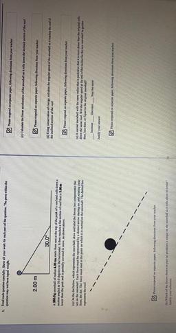 Read each question carefully, Show all your work for each part of the question. The parts within the question may not have equal weight.
A 250.0 g snowball of radius 4.00 cm starts from rest at the top of the peak of a roof and rolls down a section a