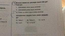 4. Kararsız hâldeki bir çekirdeğin kararlı hâle gel-
mesi için;
değinde;
1. Çekirdekteki nötron sayısı artırılmalı
1. Çekirdekteki proton sayısı artırılmalı
III. Proton ve nötron sayısı birlikte artırılmalı
sonuçlarından hangileri kesin çözüm olmayabi-
A) Yalnız)
C) I ve in
Yalnız IN
B) Yalnız ll
E) 1. li ve il
D) I ve II