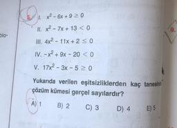 x2 - 6x +9 20
II. x2 - 7x + 13 < 0
9.
blo-
III. 4x2 - 11x + 2 <0
IV. - x2 + 9x - 20 < 0
V. 17x2 – 3x - 5 > 0
Yukarıda verilen eşitsizliklerden kaç tanesinin
çözüm kümesi gerçel sayılardır?
A) 1
B) 2.
C) 3
D) 4
E) 5
