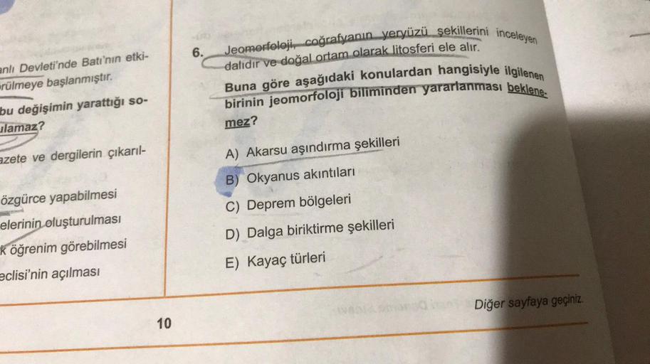 Jeomorfoloji, coğrafyanın yeryüzü şekillerini inceleyen
6.
dalıdır ve doğal ortam olarak litosferi ele alır.
anlı Devleti'nde Batı'nın etki-
rülmeye başlanmıştır.
Buna göre aşağıdaki konulardan hangisiyle ilgilenen
birinin jeomorfoloji biliminden yararlanm