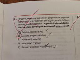 10.
8
.
"İnsanlar, ekonomik faaliyetlerini geliştirmek ve yaşamsal
faaliyetlerini kolaylaştırmak için doğal çevrede değişim-
ler meydana getirmektedir." diyen bir kişi aşağıdakiler-
den hangisini söylediğine kanıt olarak gösteremez?
X
A) Palmiye Adası'nı (BAE)
B) Messina Boğazı'nı (İtalya)
C) Polderleri (Hollanda)
D) Marmaray'ı (Türkiye)
E) Kansai Havalimanı'nı (Japonya)
M
Jabonya
