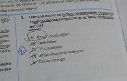 (11 - 15), Din K
ile alanlar için Felsefe (21 - 25) alanlarına ait toplam 25
nlan kısmına işaretleyiniz.
3.
Osmanlı devlet ve toplum hiyerarsisinin oluşumunda
bağ-
aşağıdakilerden hangisinin en az etkili olduğu söyle
nebilir?
pe'de
oşma-
ukları
klerini
med'e
B
A) Bireyih aldığı eğitim
B) Etnik köken
S Türkçe bilmek
DJ Sosyo-ekonomik faaliyetler
EY Din ve mezhep
kabe
ardan
