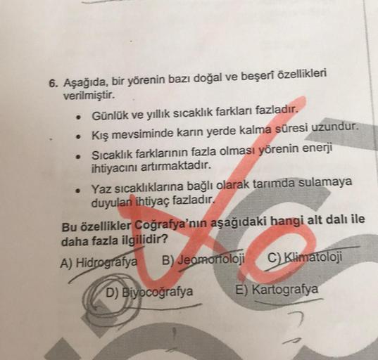 6. Aşağıda, bir yörenin bazı doğal ve beşerî özellikleri
verilmiştir.
Günlük ve yıllık sıcaklık farkları fazladır.
• Kış mevsiminde karın yerde kalma süresi uzundur.
Sıcaklık farklarının fazla olması yörenin enerji
ihtiyacını artırmaktadır.
• Yaz sıcaklıkl