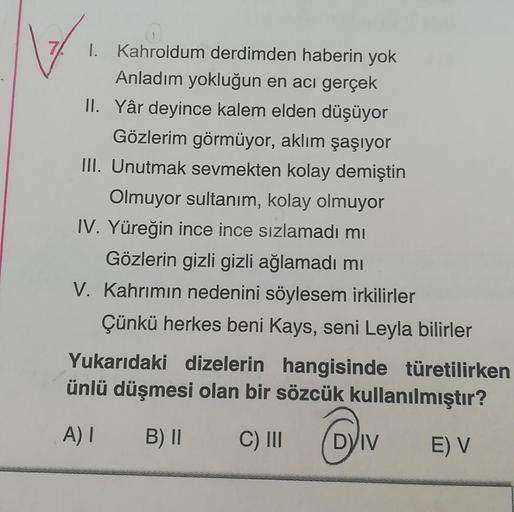 72
1. Kahroldum derdimden haberin yok
Anladım yokluğun en acı gerçek
II. Yâr deyince kalem elden düşüyor
Gözlerim görmüyor, aklım şaşıyor
III. Unutmak sevmekten kolay demiştin
Olmuyor sultanım, kolay olmuyor
IV. Yüreğin ince ince sızlamadi mi
Gözlerin gizl