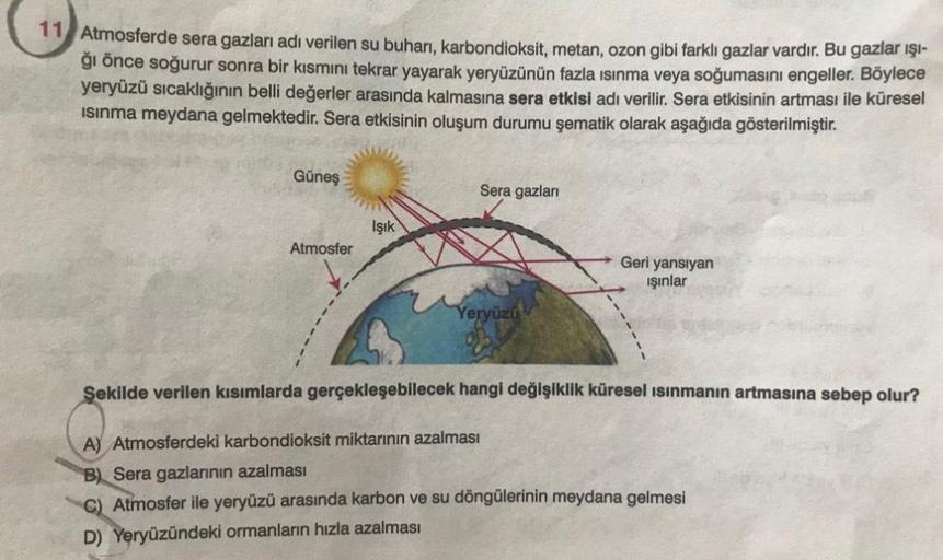 11 Atmosferde sera gazları adı verilen su buharı, karbondioksit, metan, ozon gibi farklı gazlar vardır. Bu gazlar işi-
ğı önce soğurur sonra bir kısmını tekrar yayarak yeryüzünün fazla ısınma veya soğumasını engeller. Böylece
yeryüzü sıcaklığının belli değ
