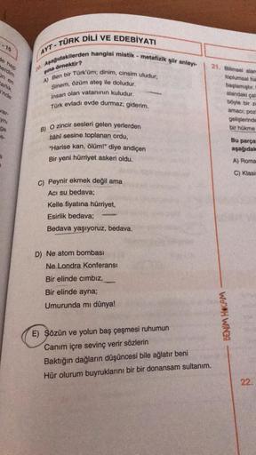 DİLİ VE EDEBİYATI
TÜRK
- 15
AYT -
Je hep
terdim
in en
arlik
nde
sina örnektir?
2. Aşağıdakilerden hangisi mistik - metafizik şiir anlayı-
A) Ben bir Türk'üm; dinim, cinsim uludur;
Sinem, özüm ateş ile doludur.
insan olan vatanının kuludur.
Türk evladı evde