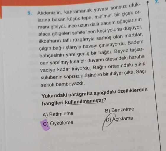 5. Akdeniz'in, kahramanlık yuvası sonsuz ufuk-
larına bakan küçük tepe, minimini bir çiçek or-
manı gibiydi. Ince uzun dallı badem ağaçlarının
alaca gölgeleri sahile inen keçi yoluna düşüyor,
ilkbaharın tatlı rüzgârıyla sarhoş olan martılar,
çılgın bağırış