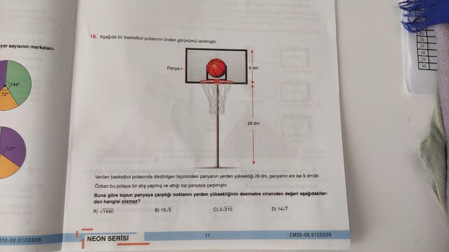 23
25
18. Aşağıda bir basketbol potasının önden görünümü verilmiştir.
26
nyar sayısının markaları-
27
28
29
30
Panya
9 dm
1440
720
29 dm
1200
Verilen basketbol potasında dikdörtgen biçimindeki panyanın yerden yüksekliği 29 dm, panyanin eni ise 9 dm'dir.
Öz