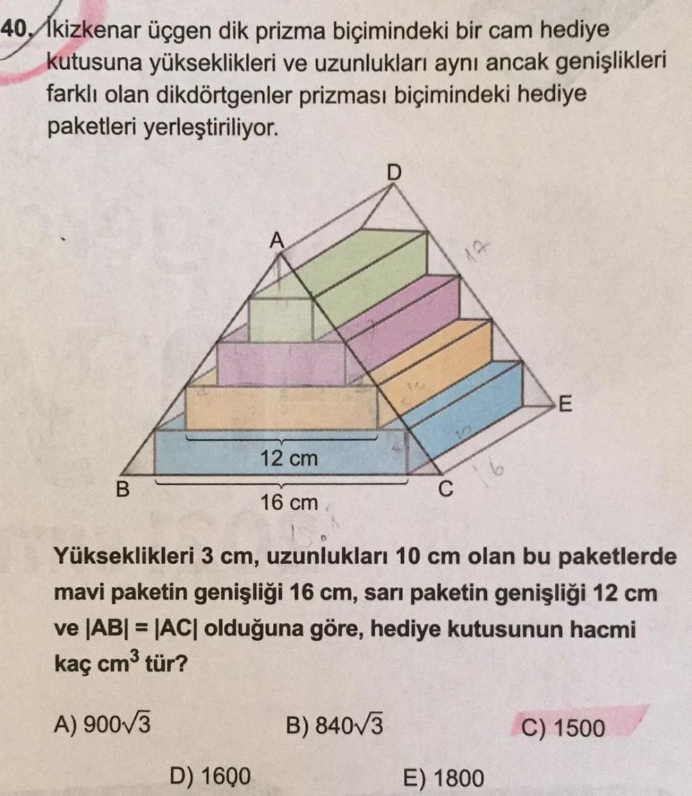 40, Ikizkenar üçgen dik prizma biçimindeki bir cam hediye
kutusuna yükseklikleri ve uzunlukları aynı ancak genişlikleri
farklı olan dikdörtgenler prizması biçimindeki hediye
paketleri yerleştiriliyor.
D
E
12 cm
B
C
16 cm
Yükseklikleri 3 cm, uzunlukları 10