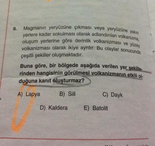 9.
Magmanın yeryüzüne çıkması veya yeryüzüne yakın
yerlere kadar sokulması olarak adlandırılan volkanizma,
oluşum yerlerine göre derinlik volkanizması ve yüzey
volkanizması olarak ikiye ayrılır. Bu olaylar sonucunda
çeşitli şekiller oluşmaktadır.
Buna göre