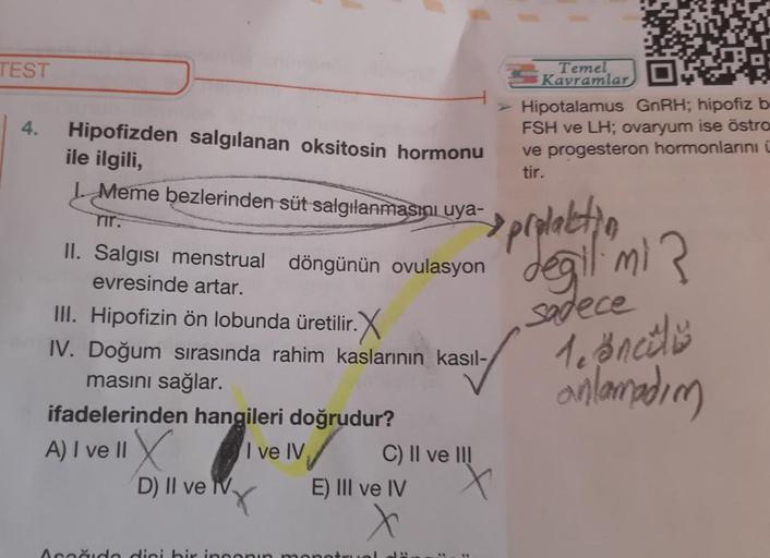 TEST
Sk
Temel
Kavramlar
Hipotalamus GnRH; hipofiz b
FSH ve LH; ovaryum ise östro
ve progesteron hormonlarını ü
tir.
4.
Hipofizden salgılanan oksitosin hormonu
ile ilgili,
Meme bezlerinden süt salgılanmasını uya-
rir.
sspeplaktin
degil mi?
sadece
Tesnculis