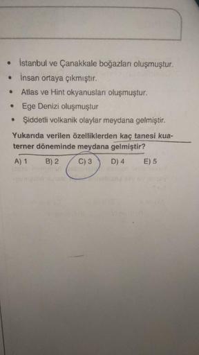 .
İstanbul ve Çanakkale boğazları oluşmuştur.
insan ortaya çıkmıştır.
Atlas ve Hint okyanusları oluşmuştur.
Ege Denizi oluşmuştur
• Şiddetli volkanik olaylar meydana gelmiştir.
Yukarıda verilen özelliklerden kaç tanesi kua-
terner döneminde meydana gelmişt