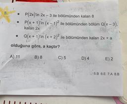 8.
P(2x)'in 2x – 3 ile bölümünden kalan 8
P(x + 1)'in (x - 1)2 ile bölümünden bölüm Q(x – 3),
kalan 2x
Q(x + 1)'in (x + 2)2 ile bölümünden kalan 2x + a
olduğuna göre, a kaçtır?
A) 11
B) 8
C) 5
D) 4
E) 2
5.B 6.E 7.A 8.B