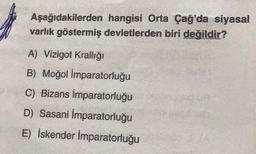 Aşağıdakilerden hangisi Orta Çağ'da siyasal
varlık göstermiş devletlerden biri değildir?
A) Vizigot Krallığı
B) Moğol İmparatorluğu
C) Bizans İmparatorluğu
D) Sasani İmparatorluğu
E) İskender İmparatorluğu
