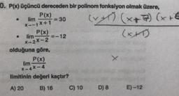 0. P(x) üçüncü dereceden bir polinom fonksiyon olmak üzere,
P(x)
lim
=30
x--7X+1
(vgl (x + 7) (x + €
(
xD
P(x)
lim
- 12
X-2X-2
olduğuna göre,
P(x)
lim
X-4X-4
limitinin değeri kaçtır?
A) 20
B) 16
C) 10
D) 8
E) -12