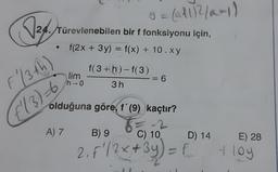 (V24
= (Al2/anil
24. Türevlenebilen bir f fonksiyonu için,
f(2x + 3y) = f(x) + 10.xy
f(3+h)-f(3)
lim
h-0
6
ang
713th)
3 h
olduğuna göre, f'(9) kaçtır?
[113)-6
A) 7
B) 9
C) 10
D) 14
E) 28
2. F / 2x + 3y)=f
+ loy
