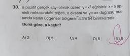 30. a pozitif gerçek sayı olmak üzere, y=x2 eğrisinin x=a ap-
sisli noktasındaki teğeti, x ekseni ve y=ax doğrusu ara-
sında kalan üçgensel bölgenin alanı 54 birimkaredir.
Buna göre, a kaçtır?
0
A) 2
B) 3
C) 4
D) 5
E) 6
