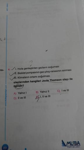 rin-
1. Hizla genleştirilen gazların soğuması
11. Bisiklet pompasının gaz çıkış vanasının isinması
mil. Klimaların ortamı soğutması
olaylarından hangileri Joule Thomson olayı ile
ilgilidir?
B) Yalnız II
C) I ve III
A) Yalnız!
www.mubayayinlari.com
51, Il v