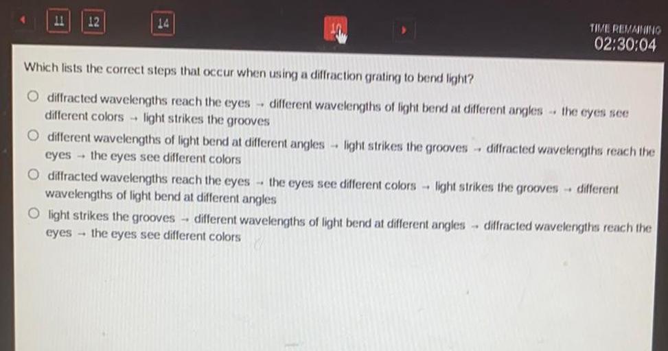 Which lists the correct steps that occur when using a diffraction grating to bend light?
a. diffracted wavelengths reach the eyes → different wavelengths of light bend at different angles → the eyes see different colors → light strikes the grooves
b. different wavelengths of light bend at different angles → light strikes the grooves → diffracted wavelengths reach the eyes→ the eyes see different colors
c. diffracted wavelengths reach the eyes → the eyes see different colors → light strikes the grooves → different wavelengths of light bend at different angles
d. light strikes the grooves → different wavelengths of light bend at different angles → diffracted wavelengths reach the eyes→ the eyes see different colors