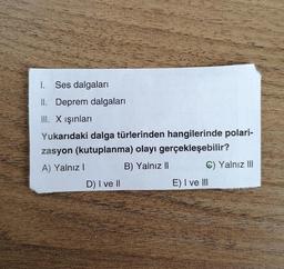 I. Ses dalgaları
II. Deprem dalgaları
III. X ışınları
Yukarıdaki dalga türlerinden hangilerinde polari-
zasyon (kutuplanma) olayı gerçekleşebilir?
A) Yalnız!
B) Yalnız II
C) Yalnız III
D) I ve II
E) I ve III