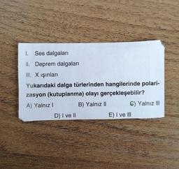 I. Ses dalgaları
II. Deprem dalgaları
III. X ışınları
Yukarıdaki dalga türlerinden hangilerinde polari-
zasyon (kutuplanma) olayı gerçekleşebilir?
A) Yalnız!
B) Yalnız II
C) Yalnız III
D) I ve II
E) I ve III
