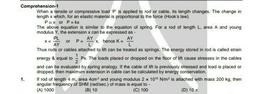 AY x, hence K-
Comprehension-1
When a tensile or compressive load P is applied to rod or cable, its length changes. The change in
length x which, for an elastic material is proportional to the force (Hook's law).
Pax or P = kx
The above equation is similar