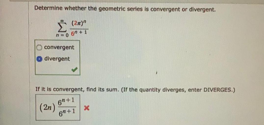 Determine whether the geometric series is convergent or divergent.
00
Ë
(2x)"
no 6n + 1
convergent
divergent
)
If it is convergent, find its sum. (If the quantity diverges, enter DIVERGES.)
61+1
(2n)
X
61+1