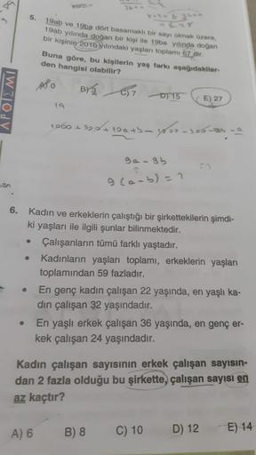.89
36
5.
2535
19ab ve 19ba dört basamaklı bir sayı olmak üzere,
19ab yılında doğan bir kişi ile 19ba yılında doğan
bir kişinin 2016 itindaki yaşları toplamı 67 dir.
Buna göre, bu kişilerin yaş farkı aşağıdakiler-
den hangisi olabilir?
ASO
BY 3
on
APOTEMI