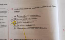 arpek anla
14. Aşağıdaki atasözlerinin hangisinde mecazli bir soyleys
yoktur?
pecinden
A Bir baş soğan, bir kazanı kokutur.
almayacak.
prum
ar vardi.
B) Yuvarlanan taş yosun tutmaz.
C) Çok konuşan çok yanılır.
D) Acı patlıcanı kırağı çalmaz.
E) Ağaca çıkan keçinin dala bakan oğlağı olur.
geniştim
3.
naisinde
15
Asağıdakilerin hangisi
