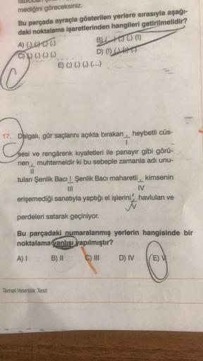 mediğini göreceksiniz.
Bu parçada ayraçla gösterilen yerlere sırasıyla aşağı-
daki noktalama işaretlerinden hangileri getirilmelidir?
A) (1) 600 BUT. (1)
C)) (.) () ()
D) (0)
(
E) () () () (...)
17. Dalgalı
, gür saçlarını açıkta bırakan, heybetli cüs-
1
s