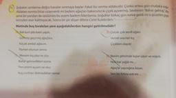 1 Şubatın sonlarına doğru havalar ısınmaya başlar. Fakat bu isinma aldatıcıdır. Çünkü ertesi gün mutlaka sogle
Aldatan Isınma biraz uzayıverdi mi badem ağaçları bakarsınız ki çiçek açıvermiş
. Sevinirim "Bahar gelmiş diy
ama bir yandan da üzülürüm bu acemi badem fidanlarına Soğuklar birkaç gün sonra geldi mi o güzelim çiçek
lerinden eser kalmayacak. Sonra bir şiir düşer dilime Cahit Kulebi'den:"..
Metinde boş bırakılan yere aşağıdakilerden hangisi getirilmelidir?
Bak kurt gibi kalın yapili
B çocuk, çok sevdi ağacı.
Golmuş geçirmiş ağaçlara.
Verirdi ona her kis
Küçük zerdali agacım,
Çiçekleri olaydil
Pişman olursun sonra
Benim şehrimde kışlar uzun ve soğuk
Mevsim kış olsa ne olur
Bahar gelmedikten sonra
Penceremi açsam ne olur,
Hele kar yağdı mı...
Ağaçlar yaprağına küser,
Sert bir firtina esti mi...
Kuş ciltlan dolmadıktan sonral