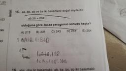 Isabet
15. aa, bb, ab ve ba iki basamakdı doğal sayılardır.
ab .bb = 264
103
olduğuna göre, ba aa caroyinin sonucu kaçtır?
B) 231
A) 213
C) 243
E) 254
D) 251
1 GAIR loete
A
Ath. B
le Af118²36A
cb iki basamaki