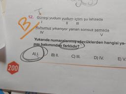 B
12. Güneşi yudum yudum içtim şu lahzada
1
II
Ruhumuz yıkanıyor yanan sonsuz semada
IV
V
Yukarıda numaralarımış sözcüklerden hangisi ya-
pisi bakımından farklıdır?
A).
B) II.
C) III.
D) IV.
E) V.
200