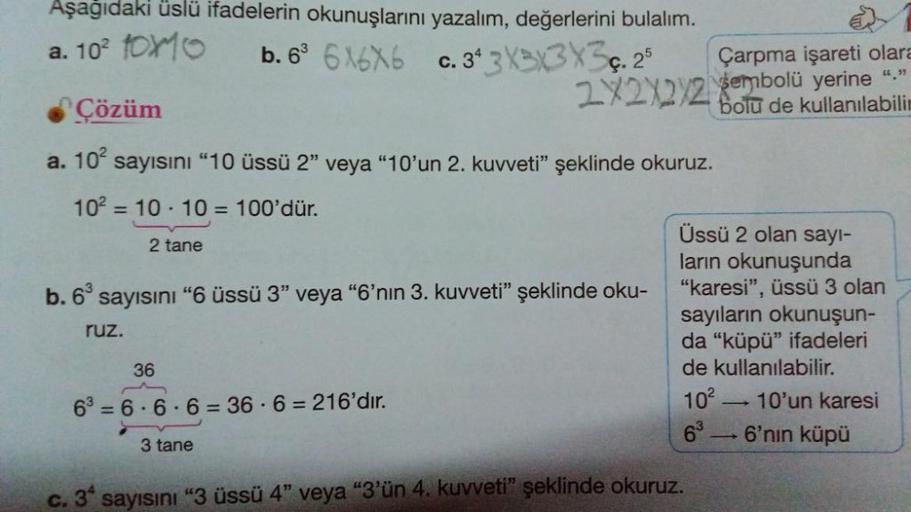 2X2X272. gembolü yerine,"
102
Aşağıdaki üslü ifadelerin okunuşlarını yazalım, değerlerini bulalım.
a. 102 tom
b. 66X6X6 C.34 3X3X3X35.25
Çarpma işareti olara
Çözüm
bolu de kullanılabili
a. 10sayısını "10 üssü 2" veya "10'un 2. kuvveti" şeklinde okuruz.
= 1