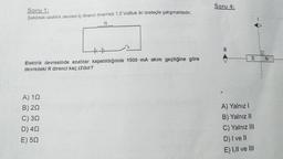 Soru 4:
Soru 1:
Şekildeki elektrik devresi iç direnci önemsiz 1,5 Voltluk iki üreteçle çalışmaktadır.
hu
HU
S
N
Elektrik devresinde anahtar kapatıldığında 1500 mA akım geçtiğine göre
devredeki R direnci kaç Sidur?
A) 122
B) 222
C) 322
D) 422
E) 502
A) Yalnız
B) Yalnız II
C) Yalnız III
D) I ve II
E) I,II ve III
