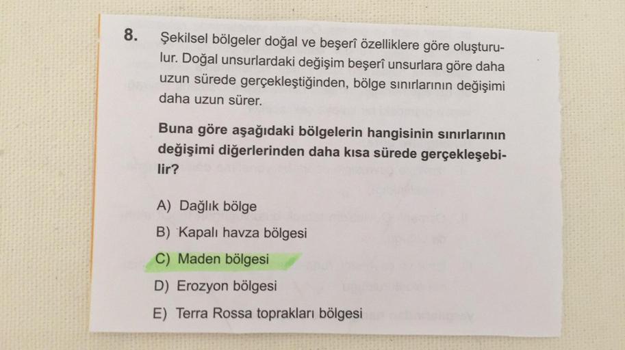 8.
Şekilsel bölgeler doğal ve beşerî özelliklere göre oluşturu-
lur. Doğal unsurlardaki değişim beşerî unsurlara göre daha
uzun sürede gerçekleştiğinden, bölge sinırlarının değişimi
daha uzun sürer.
Buna göre aşağıdaki bölgelerin hangisinin sınırlarının
de