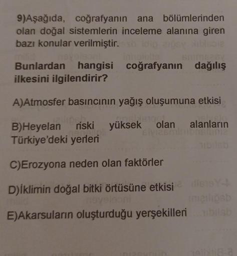 9)Aşağıda, coğrafyanın ana bölümlerinden
olan doğal sistemlerin inceleme alanına giren
bazı konular verilmiştir.soloibo
alon
Bunlardan hangisi coğrafyanın dağılış
ilkesini ilgilendirir?
A)Atmosfer basıncının yağış oluşumuna etkisi
81
B)Heyelan riski yüksek