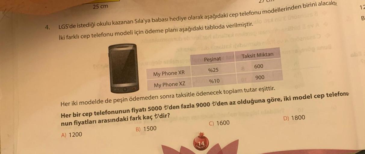 25 cm
12
B.
4.
V
LGS'de istediği okulu kazanan Sila'ya babası hediye olarak aşağıdaki cep telefonu modellerinden birini alacaktır
.
İki farklı cep telefonu modeli için ödeme planı aşağıdaki tabloda verilmiştir. los
Copban
Taksit Miktari
Peşinat
600
%25
My 