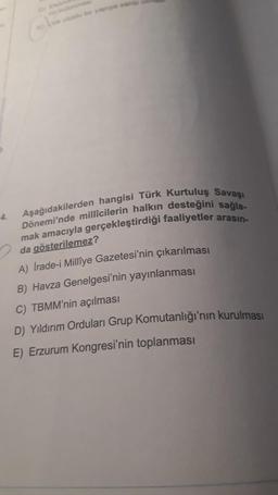 Dönemi'nde millicilerin halkın desteğini sağla-
Aşağıdakilerden hangisi Türk Kurtuluş Savaşı
mak amacıyla gerçekleştirdiği faaliyetler arasın-
da gösterilemez?
A) Irade-i Millîye Gazetesi'nin çıkarılması
B) Havza Genelgesi'nin yayınlanması
C) TBMM'nin açılması
D) Yıldırım Orduları Grup Komutanlığı'nın kurulması
E) Erzurum Kongresi'nin toplanması