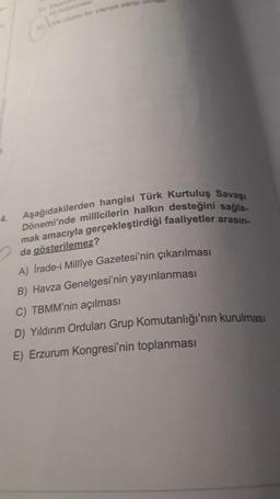 Dönemi'nde millicilerin halkın desteğini sağla-
Aşağıdakilerden hangisi Türk Kurtuluş Savaşı
mak amacıyla gerçekleştirdiği faaliyetler arasın-
da gösterilemez?
A) Irade-i Millîye Gazetesi'nin çıkarılması
B) Havza Genelgesi'nin yayınlanması
C) TBMM'nin açılması
D) Yıldırım Orduları Grup Komutanlığı'nın kurulması
E) Erzurum Kongresi'nin toplanması
