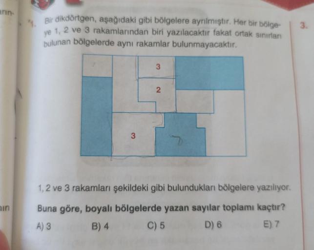 arin
3.
Bir dikdörtgen, aşağıdaki gibi bölgelere ayrılmıştır. Her bir bölge-
ye 1, 2 ve 3 rakamlarından biri yazılacaktır fakat ortak sinirlar
bulunan bölgelerde aynı rakamlar bulunmayacaktır.
3
2
3
1, 2 ve 3 rakamları şekildeki gibi bulundukları bölgelere
