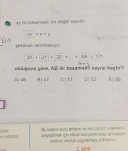 xy iki basamaklı bir doğal sayıdır.
xy = x+y
3).
şeklinde tanımlanıyor.
30 +31 + 32 +
+ AB = 171
olduğuna göre, AB iki basamak sayısı kaçtır?
A) 46
B) 47
C) 51
D) 53
E) 56
Dijital
ini indininiz
Bu kitabın konu anlatım ve test çözüm videolarini
izleyebilmek için etiketi kazıyarak kitap aktivasyon
kodunu okutup uygulamaya yükleyiniz.
2. ADIM