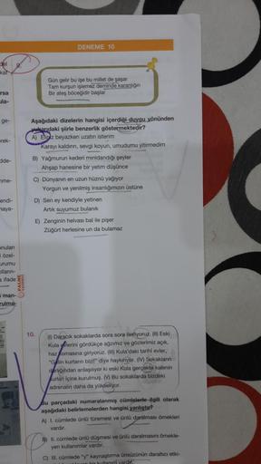 DENEME 10
del
kat
Gün gelir bu işe bu millet de şaşar
Tam kurşun işlemez deminde karanlığın
Bir ateş böceğidir başlar
rsa
ula-
ge-
Aşağıdaki dizelerin hangisi içerdiği duygu yönünden
yukarıdaki şiirle benzerlik göstermektedir?
A) Eliniz beyazken uzatın ist