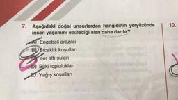 10.
7. Aşağıdaki doğal unsurlardan hangisinin yeryüzünde
insan yaşamını etkilediği alan daha dardır?
A) Engebeli araziler
B) Sıcaklık koşulları
Yer altı suları
D) Bitki toplulukları
El Yağış koşulları
