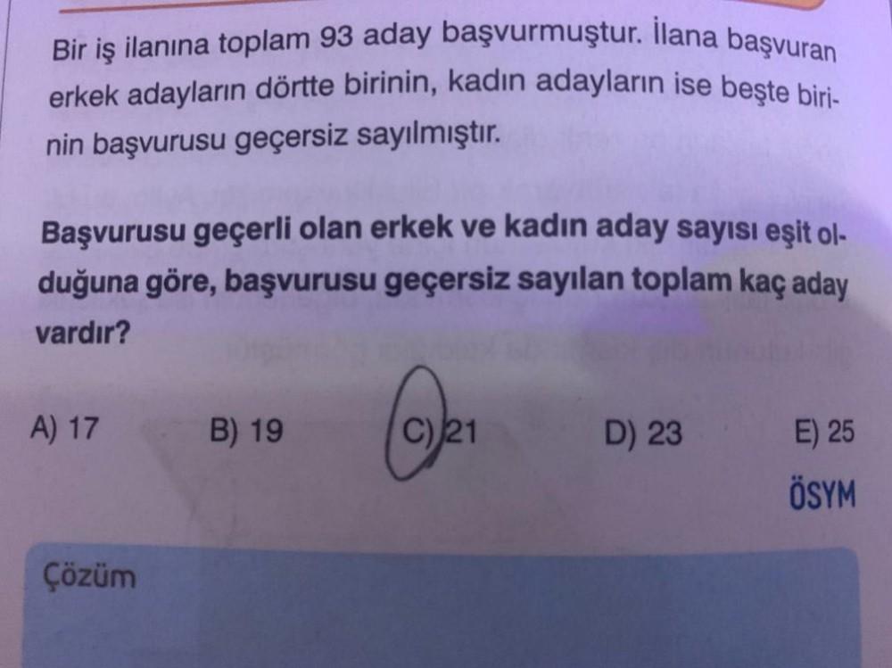 Bir iş ilanına toplam 93 aday başvurmuştur. llana başvuran
erkek adayların dörtte birinin, kadın adayların ise beşte biri-
nin başvurusu geçersiz sayılmıştır.
Başvurusu geçerli olan erkek ve kadın aday sayısı eşit ol-
duğuna göre, başvurusu geçersiz sayıla
