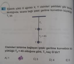 4.
Elektrik yüklü G ağırlıklı X, Y cisimleri şekildeki gibi tavana
asıldığında, tavana bağlı ipteki gerilme kuvvetinin büyüklüğü
Ti'dir.
T1
XG
T2 = 4G
Y
G
Cisimleri birbirine bağlayan ipteki gerilme kuvvetinin bü.
yüklüğü T2 = 4G olduğuna göre, T, kaç G'dir?
A) 1
B) 2
C) 3
D) 4
E) 5