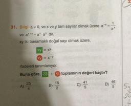 3:
a
31. Bilgi: a = 0, ve x ve y tam sayılar olmak üzere a *
ve ax+y = a* ay dir.
xy iki basamaklı doğal sayı olmak üzere,
xy = xy
xy = x-Y
ifadeleri tanımlanıyor.
Buna göre, 23 + 51 toplaminin değeri kaçtır?
25
B)
15
2.
A)
C)
41
5
D)
46
5
4
5g
2ke
L
